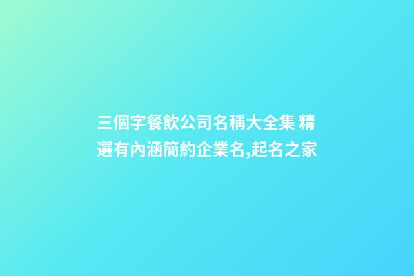 三個字餐飲公司名稱大全集 精選有內涵簡約企業名,起名之家-第1張-公司起名-玄機派